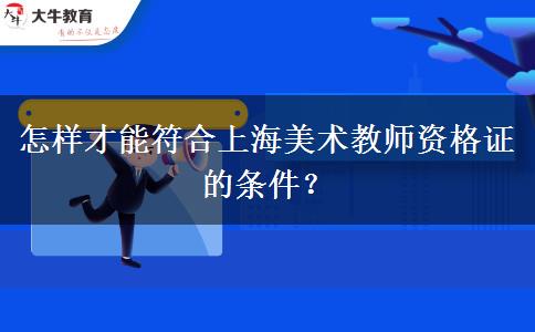 怎样才能符合上海美术教师资格证的条件？