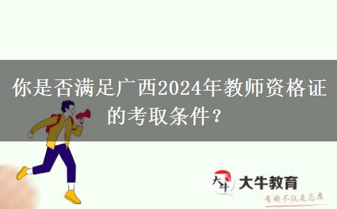 你是否满足广西2024年教师资格证的考取条件？