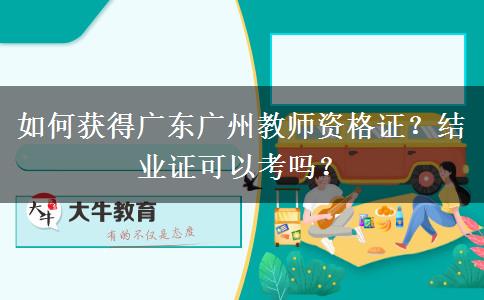 如何获得广东广州教师资格证？结业证可以考吗？