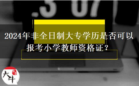 2024年非全日制大专学历是否可以报考小学教师资格证？