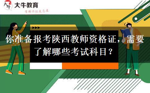 你准备报考陕西教师资格证，需要了解哪些考试科目？