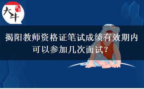 揭阳教师资格证笔试成绩有效期内可以参加几次面试？