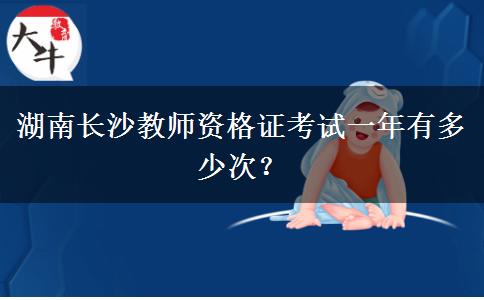 湖南长沙教师资格证考试一年有多少次？ 