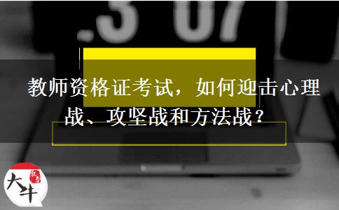  教师资格证考试，如何迎击心理战、攻坚战和方法战？