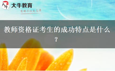 教师资格证考生的成功特点是什么？