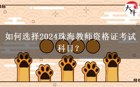 如何选择2024珠海教师资格证考试科目？