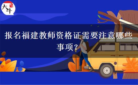 报名福建教师资格证需要注意哪些事项？