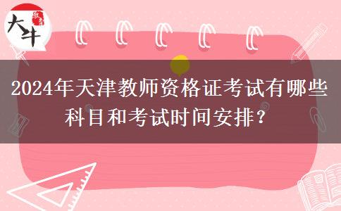 2024年天津教师资格证考试有哪些科目和考试时间安排？