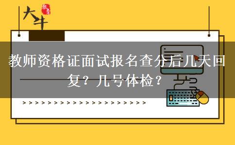 教师资格证面试报名查分后几天回复？几号体检？