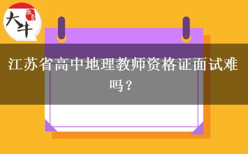 江苏省高中地理教师资格证面试难吗？