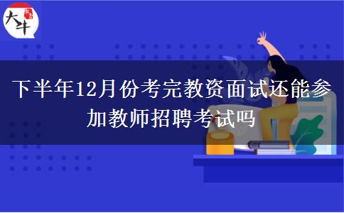 下半年12月份考完教资面试还能参加教师招聘考试吗