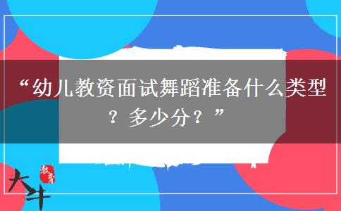 “幼儿教资面试舞蹈准备什么类型？多少分？”