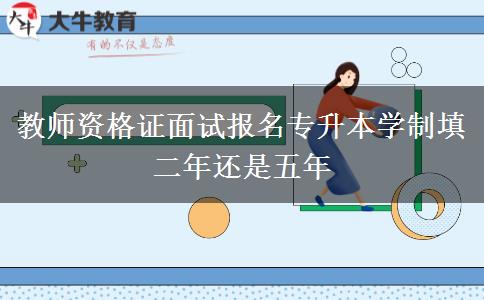 教师资格证面试报名专升本学制填二年还是五年