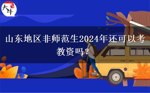 山东地区非师范生2024年还可以考教资吗？