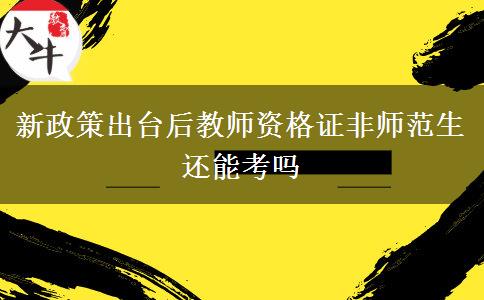 新政策出台后教师资格证非师范生还能考吗