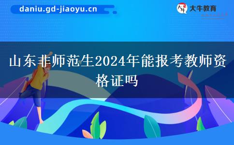 山东非师范生2024年能报考教师资格证吗