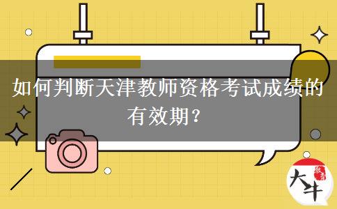 如何判断天津教师资格考试成绩的有效期？