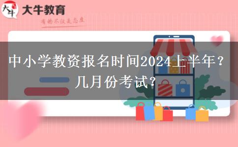 中小学教资报名时间2024上半年？几月份考试？