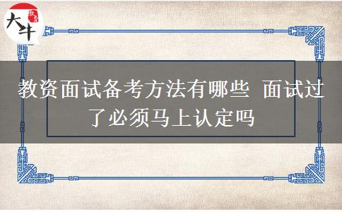 教资面试备考方法有哪些 面试过了必须马上认定吗