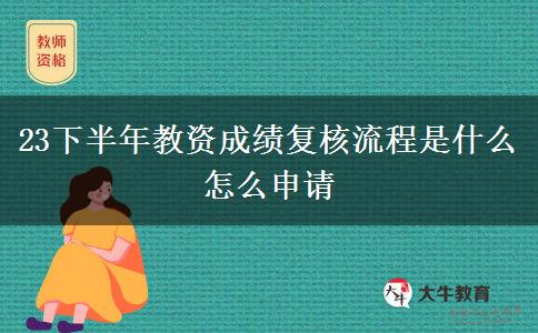 23下半年教资成绩复核流程是什么 怎么申请