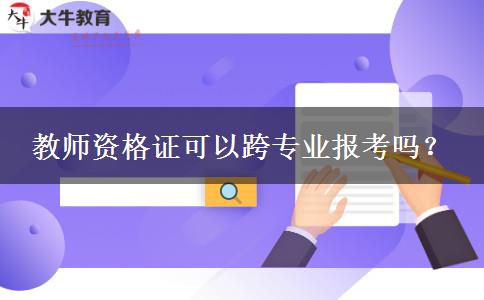 教师资格证可以跨专业报考吗？