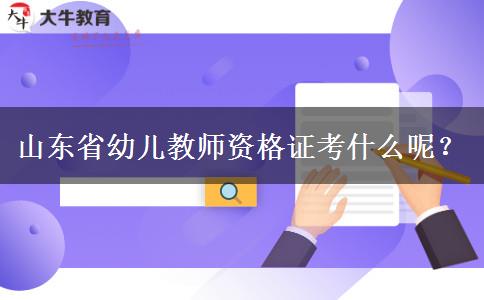 山东省幼儿教师资格证考什么呢？