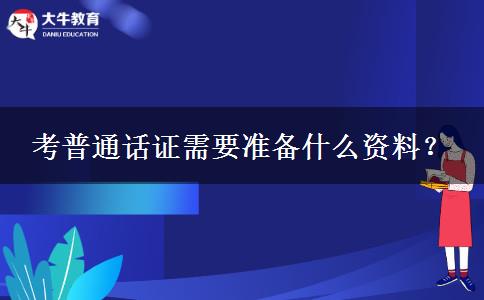 考普通话证需要准备什么资料？