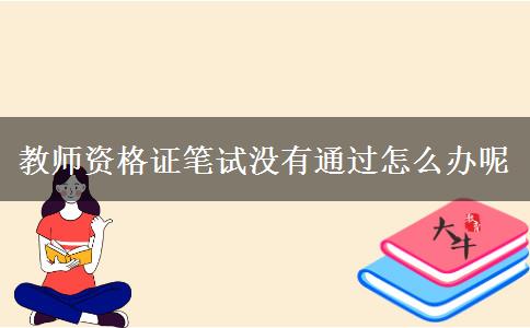 教师资格证笔试没有通过怎么办呢