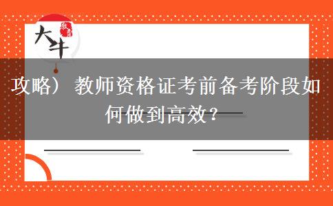 攻略) 教师资格证考前备考阶段如何做到高效？