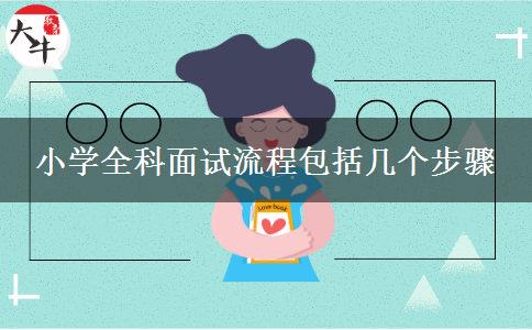 小学全科面试流程包括几个步骤