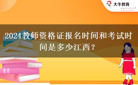 2024教师资格证报名时间和考试时间是多少江西？