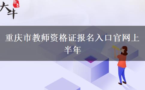 重庆市教师资格证报名入口官网上半年