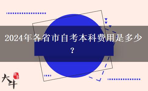 2024年各省市自考本科费用是多少？