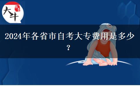 2024年各省市自考大专费用是多少？