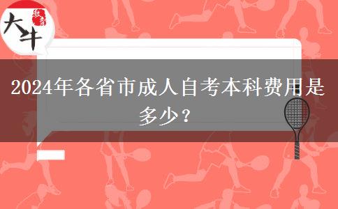 2024年各省市成人自考本科费用是多少？