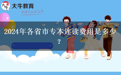 2024年各省市专本连读费用是多少？