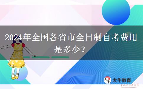 2024年全国各省市全日制自考费用是多少？