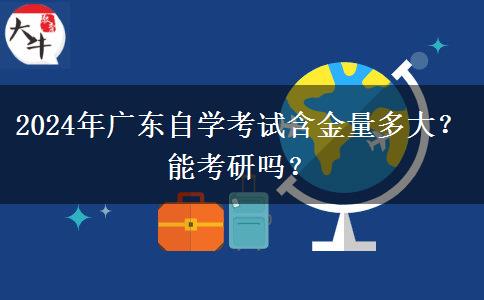 2024年广东自学考试含金量多大？能考研吗？