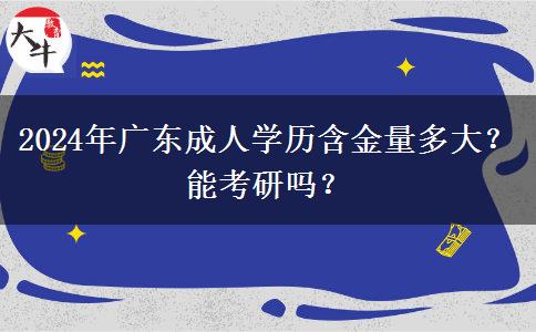 2024年广东成人学历含金量多大？能考研吗？