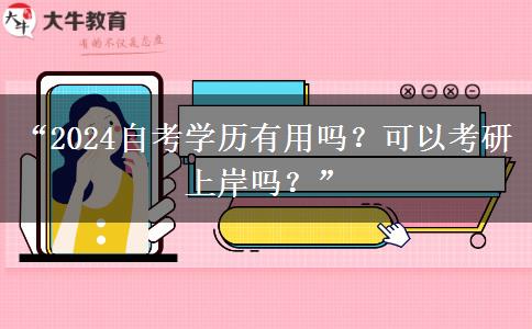 “2024自考学历有用吗？可以考研上岸吗？”