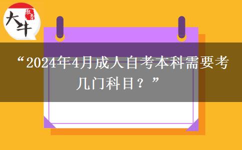 “2024年4月成人自考本科需要考几门科目？”