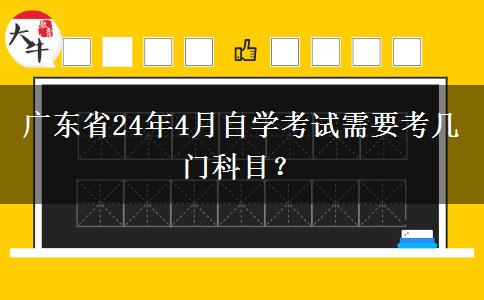 广东省24年4月自学考试需要考几门科目？