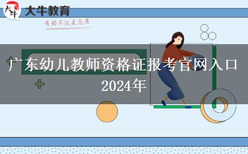 广东幼儿教师资格证报考官网入口2024年