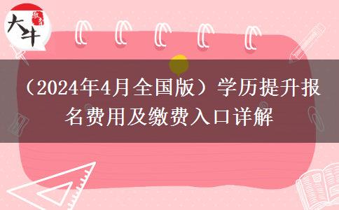 （2024年4月全国版）学历提升报名费用及缴费入口详解