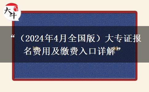 “（2024年4月全国版）大专证报名费用及缴费入口详解”