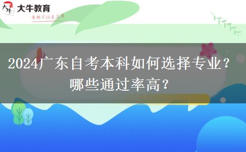 2024广东自考本科如何选择专业？哪些通过率高？