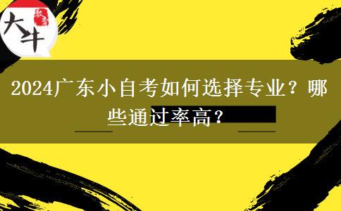 2024广东小自考如何选择专业？哪些通过率高？