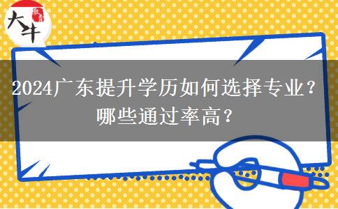 2024广东提升学历如何选择专业？哪些通过率高？