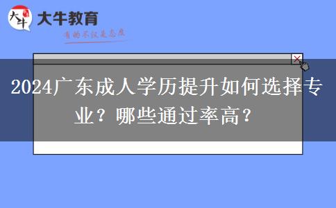 2024广东成人学历提升如何选择专业？哪些通过率高？