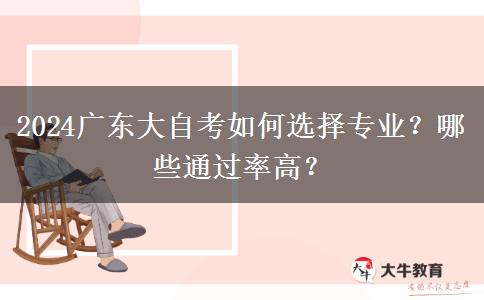 2024广东大自考如何选择专业？哪些通过率高？